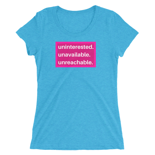uninterested. unavailable. unreachable. Women’s Shirt