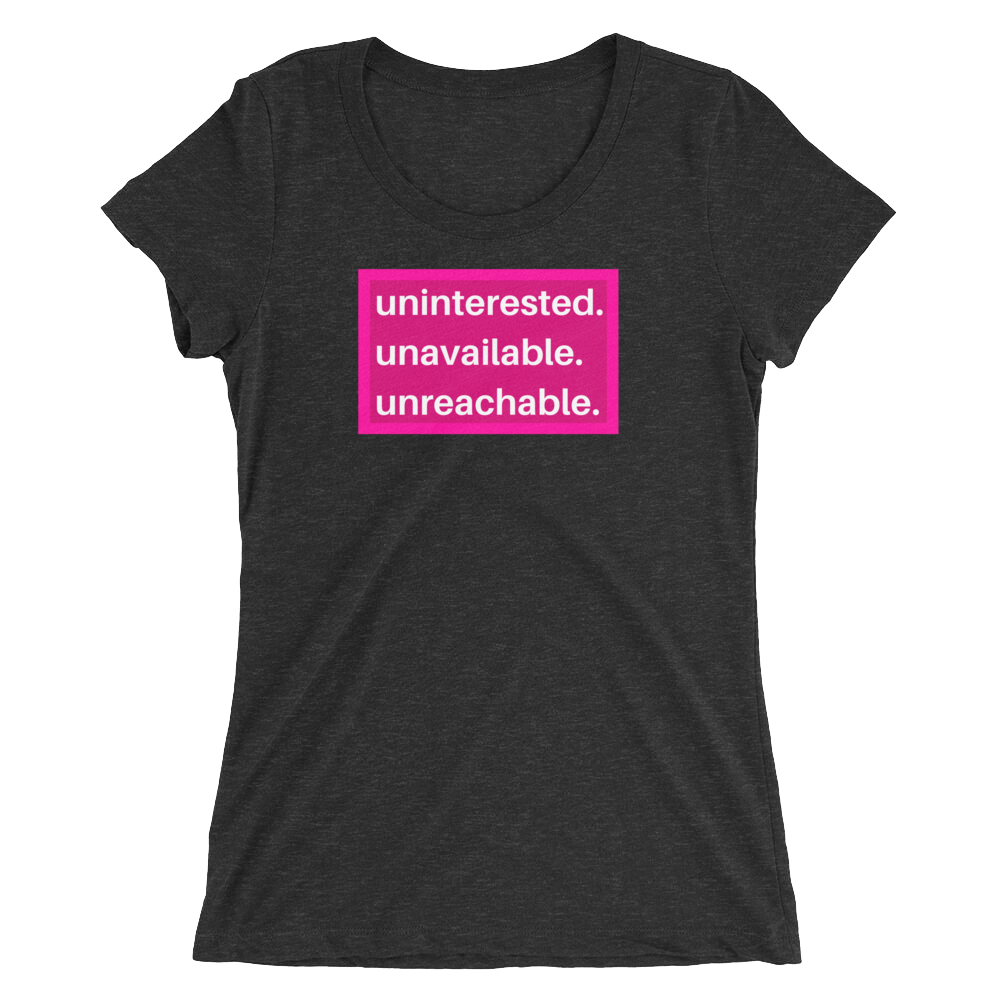 uninterested. unavailable. unreachable. Women’s Shirt