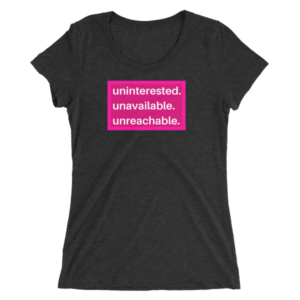 uninterested. unavailable. unreachable. Women’s Shirt