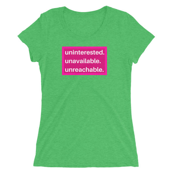 uninterested. unavailable. unreachable. Women’s Shirt