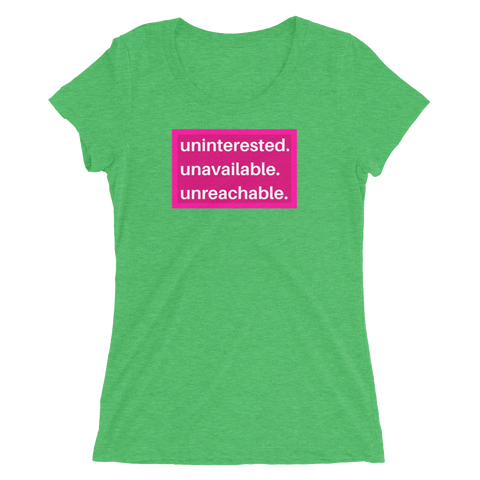 uninterested. unavailable. unreachable. Women’s Shirt