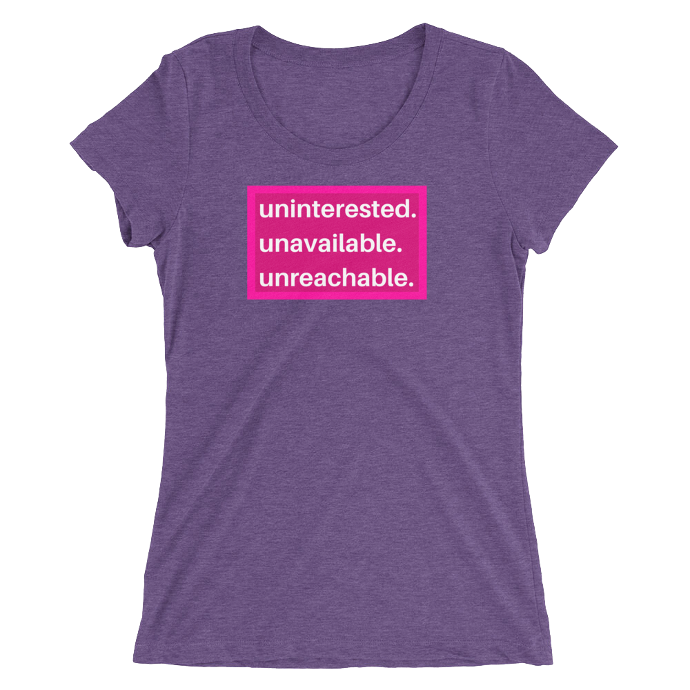 uninterested. unavailable. unreachable. Women’s Shirt