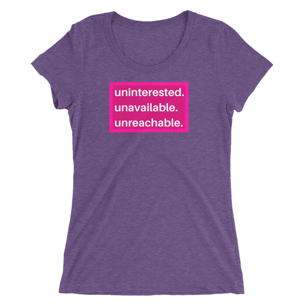uninterested. unavailable. unreachable. Women’s Shirt