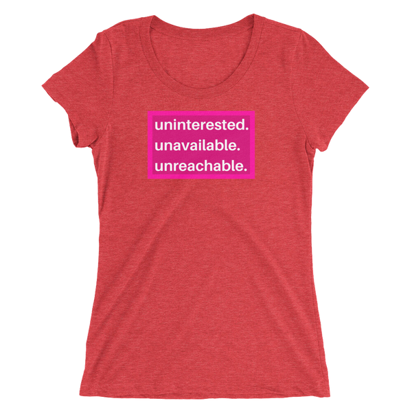 uninterested. unavailable. unreachable. Women’s Shirt
